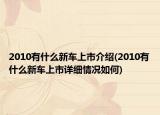 2010有什么新車上市介紹(2010有什么新車上市詳細(xì)情況如何)