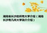 湖南省長(zhǎng)沙的所有大學(xué)介紹（湖南長(zhǎng)沙有幾所大學(xué)簡(jiǎn)介介紹）