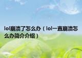 lol崩潰了怎么辦（lol一直崩潰怎么辦簡介介紹）