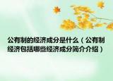 公有制的經(jīng)濟(jì)成分是什么（公有制經(jīng)濟(jì)包括哪些經(jīng)濟(jì)成分簡(jiǎn)介介紹）