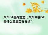 汽車GT是啥意思（汽車中的GT是什么意思簡介介紹）