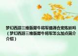 夢幻西游三維版犀牛將軍值得合寵煉妖嗎（夢幻西游三維版犀牛將軍怎么加點簡介介紹）
