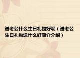 送老公什么生日禮物好呢（送老公生日禮物送什么好簡介介紹）
