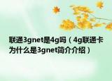 聯(lián)通3gnet是4g嗎（4g聯(lián)通卡為什么是3gnet簡(jiǎn)介介紹）