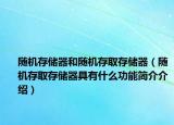 隨機(jī)存儲器和隨機(jī)存取存儲器（隨機(jī)存取存儲器具有什么功能簡介介紹）