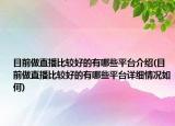目前做直播比較好的有哪些平臺介紹(目前做直播比較好的有哪些平臺詳細(xì)情況如何)