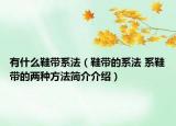 有什么鞋帶系法（鞋帶的系法 系鞋帶的兩種方法簡(jiǎn)介介紹）