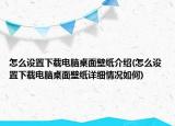 怎么設(shè)置下載電腦桌面壁紙介紹(怎么設(shè)置下載電腦桌面壁紙?jiān)敿?xì)情況如何)