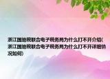 浙江國(guó)地稅聯(lián)合電子稅務(wù)局為什么打不開(kāi)介紹(浙江國(guó)地稅聯(lián)合電子稅務(wù)局為什么打不開(kāi)詳細(xì)情況如何)