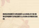 相親后微信聊天沒(méi)有話題怎么辦具體點(diǎn)介紹(相親后微信聊天沒(méi)有話題怎么辦具體點(diǎn)詳細(xì)情況如何)