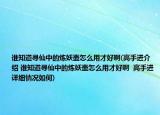 誰知道尋仙中的煉妖壺怎么用才好啊(高手進(jìn)介紹 誰知道尋仙中的煉妖壺怎么用才好啊  高手進(jìn)詳細(xì)情況如何)