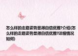 怎么樣的走路姿勢顯得自信優(yōu)雅?介紹(怎么樣的走路姿勢顯得自信優(yōu)雅?詳細情況如何)