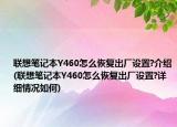 聯(lián)想筆記本Y460怎么恢復出廠設置?介紹(聯(lián)想筆記本Y460怎么恢復出廠設置?詳細情況如何)