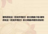誰(shuí)知道動(dòng)漫《百變孫悟空》的主題曲介紹(誰(shuí)知道動(dòng)漫《百變孫悟空》的主題曲詳細(xì)情況如何)