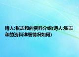 詩人:張志和的資料介紹(詩人:張志和的資料詳細(xì)情況如何)