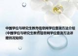 中國學(xué)位與研究生教育信息網(wǎng)學(xué)位查詢方法介紹(中國學(xué)位與研究生教育信息網(wǎng)學(xué)位查詢方法詳細(xì)情況如何)