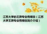 江蘇大學的王牌專業(yè)有哪些（江蘇大學王牌專業(yè)有哪些簡介介紹）