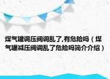 煤氣罐調(diào)壓閥調(diào)亂了,有危險(xiǎn)嗎（煤氣罐減壓閥調(diào)亂了危險(xiǎn)嗎簡(jiǎn)介介紹）