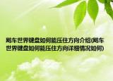 飚車世界鍵盤如何能壓住方向介紹(飚車世界鍵盤如何能壓住方向詳細情況如何)