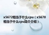 x5672相當(dāng)于什么cpu（x5670相當(dāng)于什么cpu簡(jiǎn)介介紹）