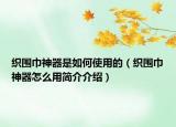 織圍巾神器是如何使用的（織圍巾神器怎么用簡介介紹）