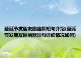 圣誕節(jié)發(fā)朋友圈幽默短句介紹(圣誕節(jié)發(fā)朋友圈幽默短句詳細(xì)情況如何)