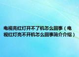 電視亮紅燈開不了機(jī)怎么回事（電視紅燈亮不開機(jī)怎么回事簡(jiǎn)介介紹）