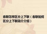 春聯(lián)怎樣區(qū)分上下聯(lián)（春聯(lián)如何區(qū)分上下聯(lián)簡介介紹）