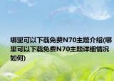 哪里可以下載免費(fèi)N70主題介紹(哪里可以下載免費(fèi)N70主題詳細(xì)情況如何)