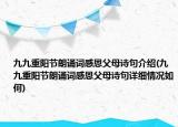 九九重陽(yáng)節(jié)朗誦詞感恩父母詩(shī)句介紹(九九重陽(yáng)節(jié)朗誦詞感恩父母詩(shī)句詳細(xì)情況如何)
