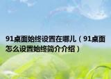 91桌面始終設(shè)置在哪兒（91桌面怎么設(shè)置始終簡介介紹）