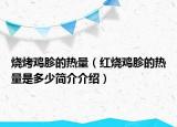 燒烤雞胗的熱量（紅燒雞胗的熱量是多少簡(jiǎn)介介紹）