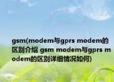 gsm(modem與gprs modem的區(qū)別介紹 gsm modem與gprs modem的區(qū)別詳細(xì)情況如何)