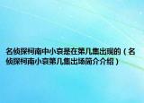 名偵探柯南中小哀是在第幾集出現(xiàn)的（名偵探柯南小哀第幾集出場簡介介紹）