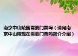 南京中山陵園需要門票嗎（請問南京中山陵現(xiàn)在需要門票嗎簡介介紹）