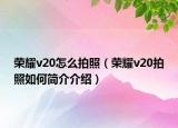 榮耀v20怎么拍照（榮耀v20拍照如何簡(jiǎn)介介紹）