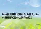 foot的復(fù)數(shù)形式是什么 為什么（foot復(fù)數(shù)形式是什么簡介介紹）