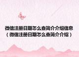 微信注冊日期怎么查簡介介紹信息（微信注冊日期怎么查簡介介紹）