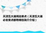 天津五大道周邊景點(diǎn)（天津五大道必去景點(diǎn)都有哪些簡(jiǎn)介介紹）