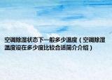 空調(diào)除濕狀態(tài)下一般多少溫度（空調(diào)除濕溫度設(shè)在多少度比較合適簡介介紹）