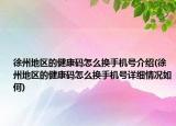 徐州地區(qū)的健康碼怎么換手機(jī)號(hào)介紹(徐州地區(qū)的健康碼怎么換手機(jī)號(hào)詳細(xì)情況如何)
