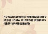 NOKIA(5610怎么樣 音質(zhì)和3250比哪個好介紹 NOKIA 5610怎么樣 音質(zhì)和3250比哪個好詳細情況如何)