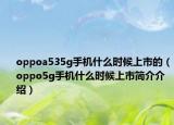 oppoa535g手機什么時候上市的（oppo5g手機什么時候上市簡介介紹）