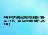 辦理不動(dòng)產(chǎn)權(quán)證的流程和需要的材料是什么?（不動(dòng)產(chǎn)權(quán)證書(shū)辦理流程是什么簡(jiǎn)介介紹）