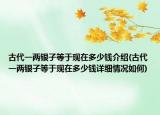古代一兩銀子等于現(xiàn)在多少錢介紹(古代一兩銀子等于現(xiàn)在多少錢詳細(xì)情況如何)