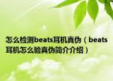 怎么檢測beats耳機(jī)真?zhèn)危╞eats耳機(jī)怎么驗(yàn)真?zhèn)魏喗榻榻B）