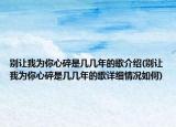 別讓我為你心碎是幾幾年的歌介紹(別讓我為你心碎是幾幾年的歌詳細(xì)情況如何)