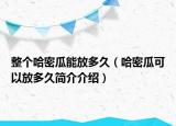 整個哈密瓜能放多久（哈密瓜可以放多久簡介介紹）