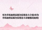 華為手機如何設置為僅用北斗介紹(華為手機如何設置為僅用北斗詳細情況如何)