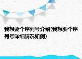 我想要個(gè)序列號(hào)介紹(我想要個(gè)序列號(hào)詳細(xì)情況如何)